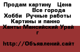 Продам картину › Цена ­ 35 000 - Все города Хобби. Ручные работы » Картины и панно   . Ханты-Мансийский,Урай г.